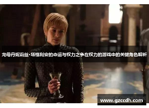 龙母丹妮莉丝·塔格利安的命运与权力之争在权力的游戏中的关键角色解析