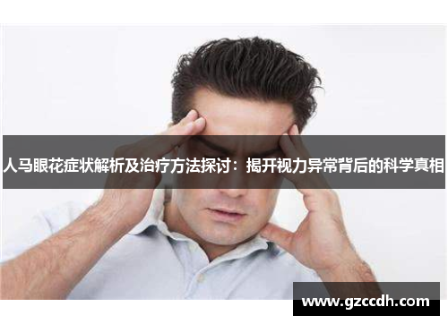 人马眼花症状解析及治疗方法探讨：揭开视力异常背后的科学真相